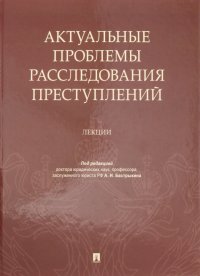 Актуальные проблемы расследования преступлений. Лекции