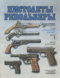 Пистолеты и револьверы. Энциклопедия техники. Выпуск 1