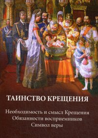 Таинство крещения. Необходимость и смысл Крещения. Обязанности восприемников. Символ веры