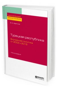 Турецкая республика. Внутренняя политика. От 2002 к 2018. Монография