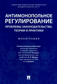 Антимонопольное регулирование: проблемы законодательства, теории и практики. Монография