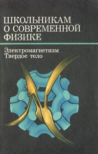 Школьникам о современной физике. Электромагнетизм. Твердое тело