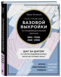 Построение базовой выкройки по индивидуальным меркам. Лифы, рукава, юбки, брюки. Авторское иллюстрированное руководство