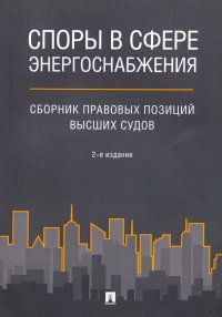 Споры в сфере энергоснабжения. Сборник правовых позиций высших судов