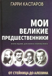 Мои великие предшественники: Новейшая история развития шахматной игры. Том 1. От Стейница до Алехина