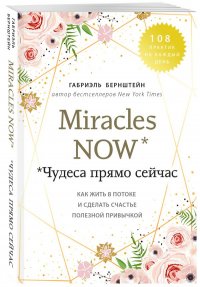 Miracles now. Чудеса прямо сейчас. Как жить в потоке и сделать счастье полезной привычкой