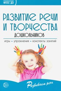 Развитие речи и творчества дошкольников. Игры, упражнения, конспекты занятий. ФГОС ДО