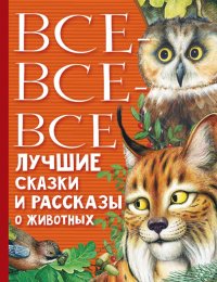 Все-все-все лучшие сказки, стихи и рассказы о жив