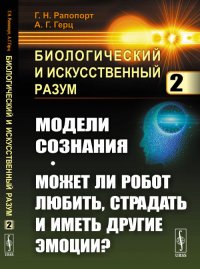 Биологический и искусственный разум. Модели сознания. Может ли робот любить, страдать и иметь другие эмоции?