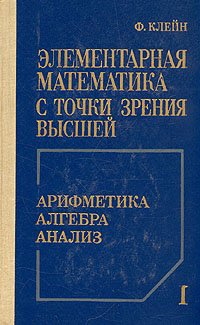 Элементарная математика с точки зрения высшей. В двух томах. Том 1. Арифметика. Алгебра. Анализ