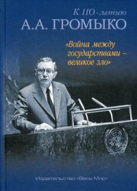 Война между государствами – великое зло. К 110-летию А. А. Громыко