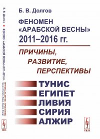 Феномен Арабской весны 2011-2016 гг. Причины, развитие, перспективы. Тунис, Египет, Ливия, Сирия, Алжир