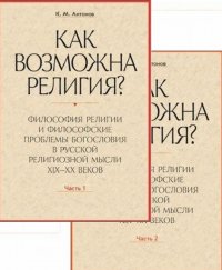 Как возможна религия? Философия религии и философские проблемы богословия в русской религиозной мысли XIX-XX веков. В 2 частях