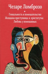 Гениальность и помешательство. Женщина преступница и проститутка. Любовь у помешанных