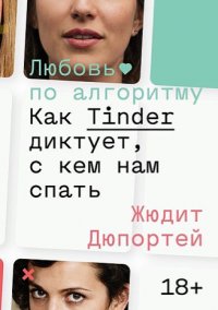 Любовь по алгоритму. Как Tinder диктует, с кем нам спать