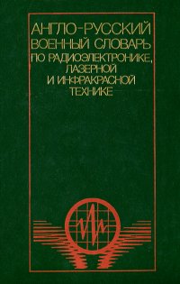 Англо-русский военный словарь по радиоэлектронике, лазерной и инфракрасной технике / English-Russian Military Dictionary of Radioelectronics, Laser $ Infrared Engineering