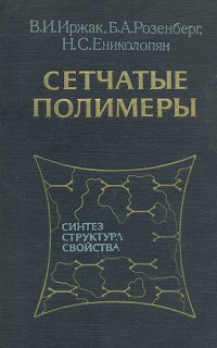 В. И. Иржак, Н. С. Ениколопян, Б. А. Розенбеог - «Сетчатые полимеры (синтез, структура, свойства)»