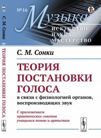 Теория постановки голоса в связи с физиологией органов, воспроизводящих звук. C приложением практических советов учащимся пению и артистам