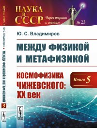 Между физикой и метафизикой. Космофизика Чижевского. XX век. Книга 5. Выпуск №23