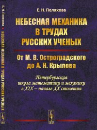 Небесная механика в трудах русских ученых. От М.В. Остроградского до А.Н. Крылова (Петербургская школа математики и механики в XIX - начале XX столетия)