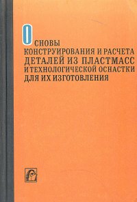 Основы конструирования и расчета деталей из пластмасс и технологической оснастки для их изготовления