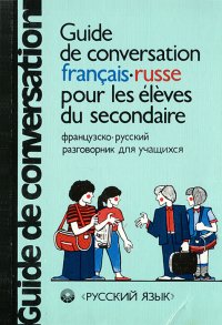 Guide de conversation francais-russe pour les eleves du secondaire / Французско-русский разговорник для учащихся