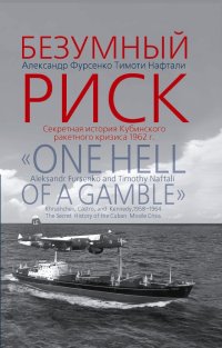 Безумный риск. Секретная история Кубинского ракетного кризиса 1962 г./ One hell of a gamble. The secret history of the Cuban Missile Crisis