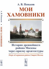 Мои Хамовники. Очерк об окраинном районе Старой Москвы: История древнейшего района Москвы через призму архитектуры