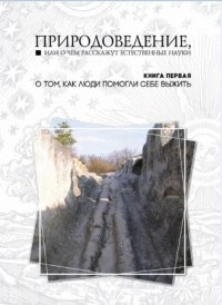 Природоведение, или о чем расскажут естественные науки. Книга 1. О том, как люди помогли себе выжить