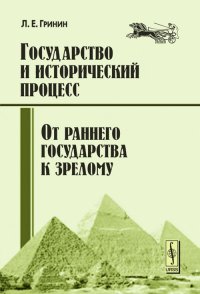 Л. Е. Гринин - «Государство и исторический процесс. Книга 2. Эволюция государственности: от раннего государства к зрелому»