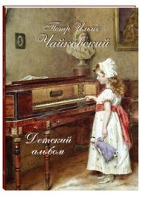 П. И. Чайковский - «Петр Ильич Чайковский. Детский альбом»