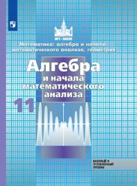 Никольский. Математика: алгебра и начала математ. анализа, геометрия. Алгебра и начала мат. анализа. 11 класс.  Базовый и углубл. уровни. Учебник