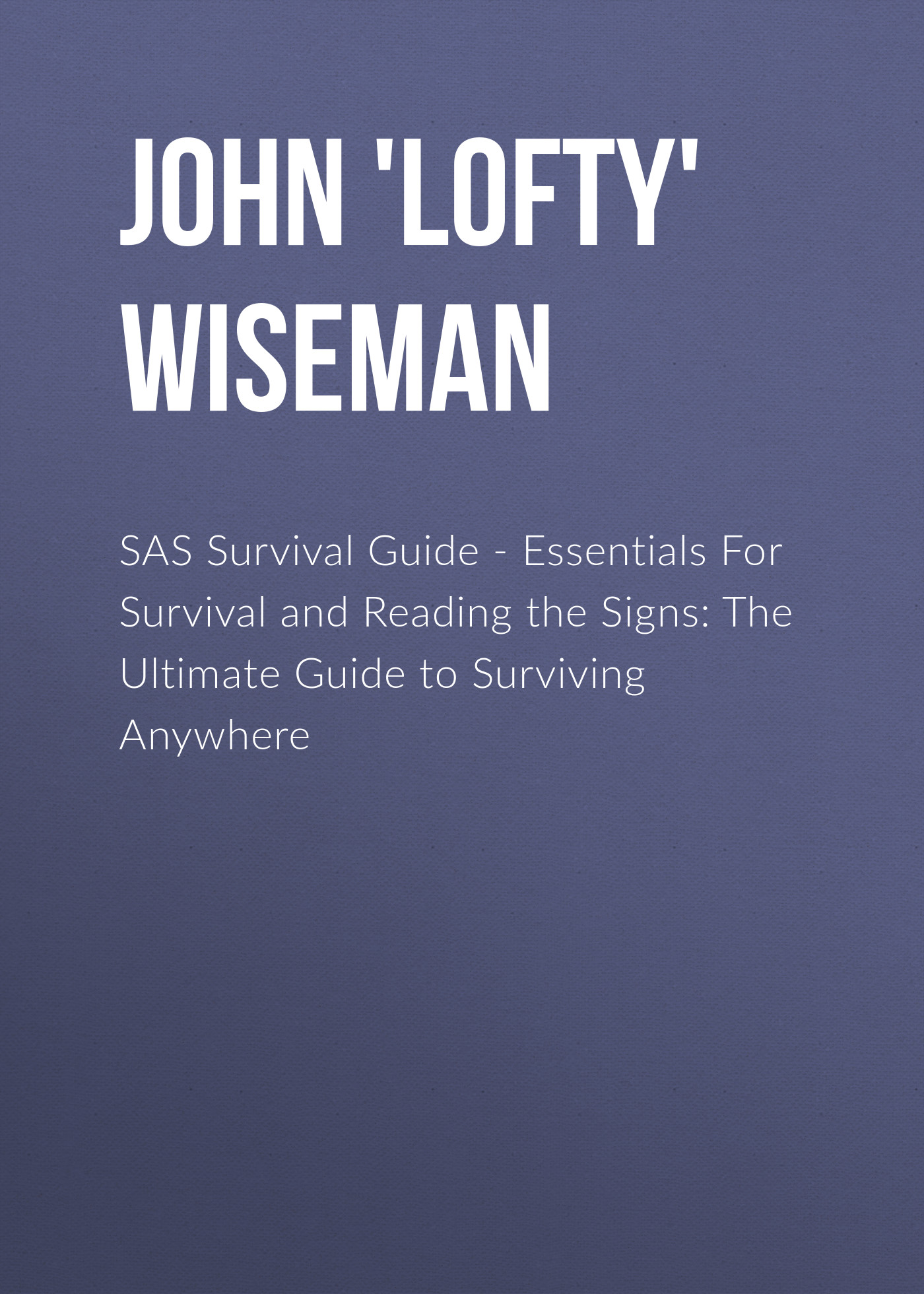 SAS Survival Guide - Essentials For Survival and Reading the Signs: The Ultimate Guide to Surviving Anywhere