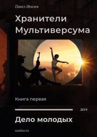 Хранители Мультиверсума. Книга первая. Дело молодых