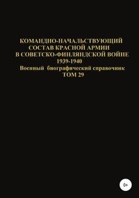 Командно-начальствующий состав Красной Армии в советско-финляндской войне 1939-1940 гг. Том 29