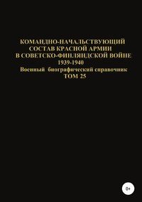 Командно-начальствующий состав Красной Армии в советско-финляндской войне 1939-1940 гг. Том 25