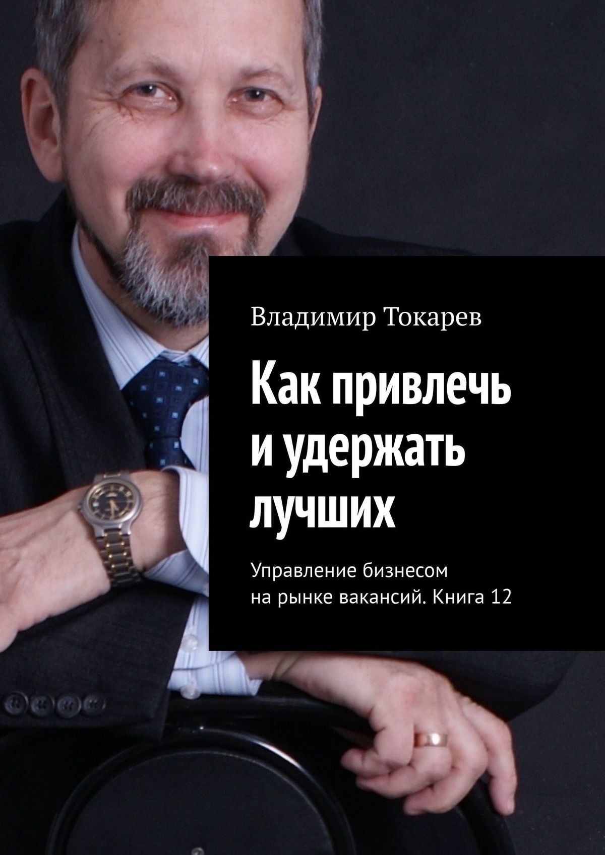 Как привлечь и удержать лучших. Управление бизнесом на рынке вакансий. Книга 12