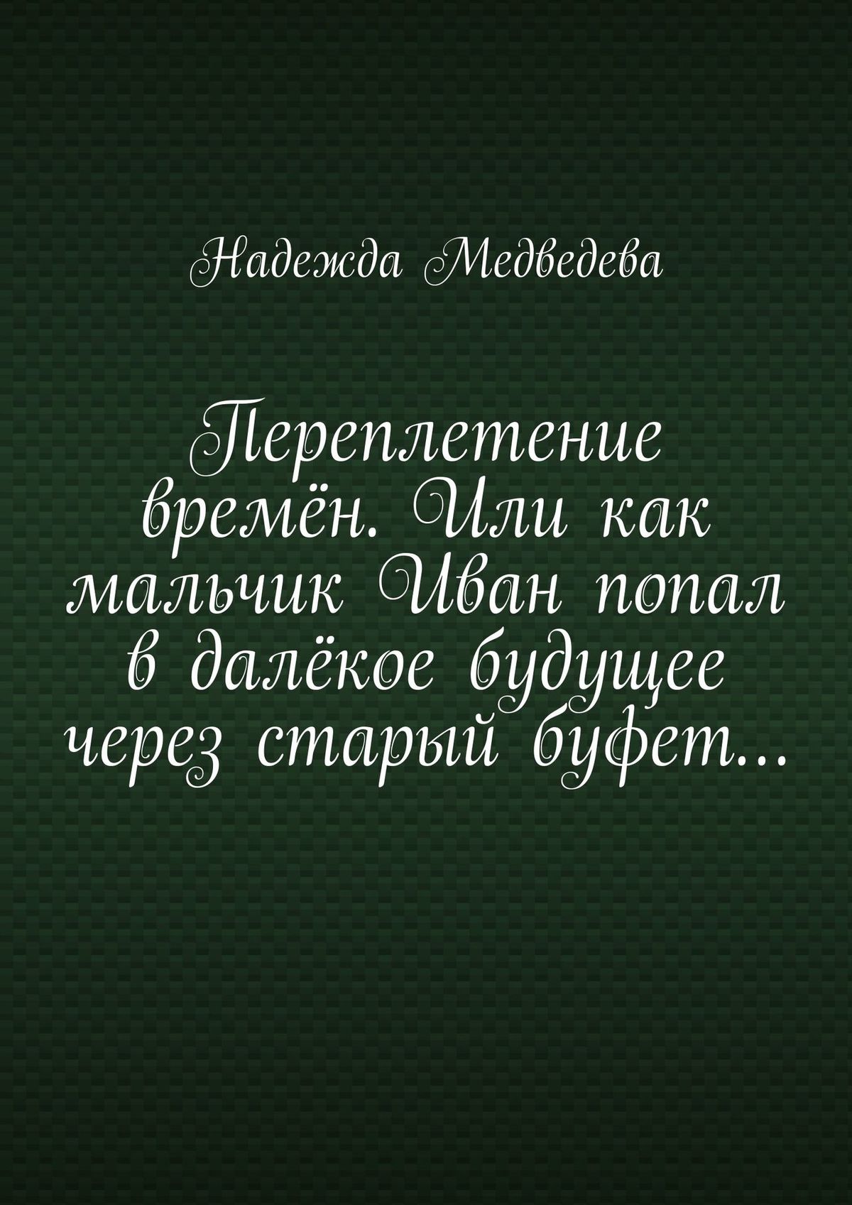 Переплетение времен. Или как мальчик Иван попал в далекое будущее через старый буфет…