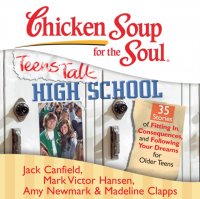 Chicken Soup for the Soul: Teens Talk High School - 35 Stories of Fitting In, Consequences, and Following Your Dreams for Older Teens