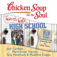 Chicken Soup for the Soul: Teens Talk High School - 32 Stories of Life's Challenges and Growing Up for Older Teens