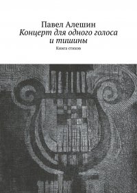 Концерт для одного голоса и тишины. Книга стихов