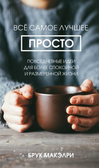 Все самое лучшее просто. Повседневные идеи для более спокойной и размеренной жизни