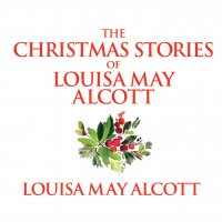 The Christmas Stories of Louisa May Alcott (Unabridged)