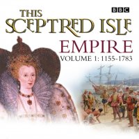 This Sceptred Isle  Empire Volume 1 - 1155-1783