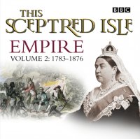 This Sceptred Isle  Empire Volume 2 - 1783-1876