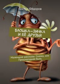 Блошка-Зинка и ее друзья. Маленькие рассказы. Сказка, или Прошлогодняя быль