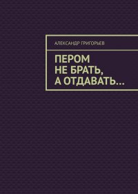 Пером не брать, а отдавать…