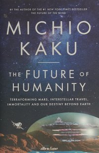 The Future of Humanity: Terraforming Mars, Interstellar Travel, Immortality, and Our Destiny Beyond Earth