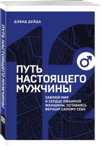 Путь настоящего мужчины. Завоюй мир и сердце любимой женщины, оставаясь верным самому себе