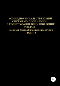 Командно-начальствующий состав Красной Армии в советско-финляндской войне 1939-1940 гг. Том 10